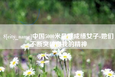 驻马店中国5000米最好成绩女子-她们不断突破自我的精神