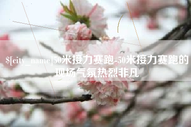 驻马店50米接力赛跑-50米接力赛跑的现场气氛热烈非凡