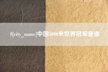 驻马店中国5000米世界冠军是谁
