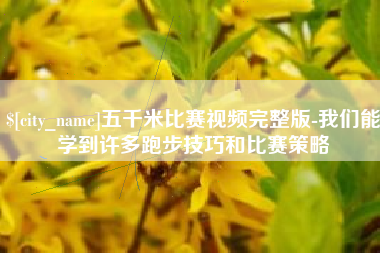 驻马店五千米比赛视频完整版-我们能学到许多跑步技巧和比赛策略