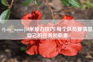 驻马店50米接力技巧-每个队员要清楚自己的任务和职责