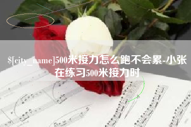 驻马店500米接力怎么跑不会累-小张在练习500米接力时