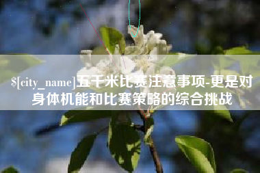 驻马店五千米比赛注意事项-更是对身体机能和比赛策略的综合挑战