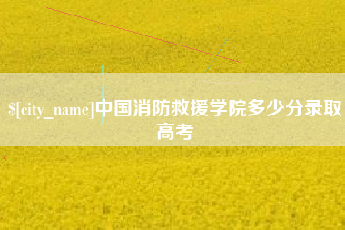 驻马店中国消防救援学院多少分录取高考