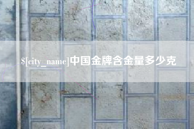 驻马店中国金牌含金量多少克