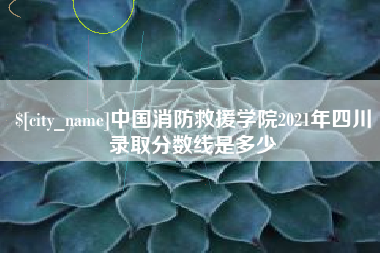 驻马店中国消防救援学院2021年四川录取分数线是多少
