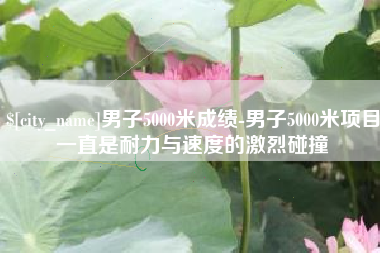 驻马店男子5000米成绩-男子5000米项目一直是耐力与速度的激烈碰撞