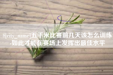 驻马店五千米比赛前几天该怎么训练-如此才能在赛场上发挥出最佳水平