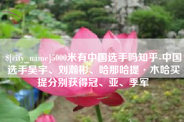 驻马店5000米有中国选手吗知乎-中国选手吴宇、刘瀚彬、哈那哈提·木哈买提分别获得冠、亚、季军