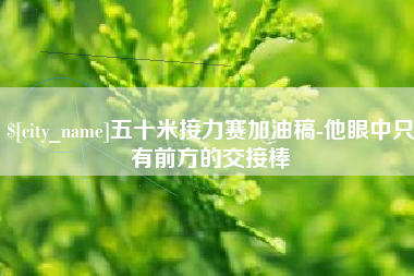 驻马店五十米接力赛加油稿-他眼中只有前方的交接棒