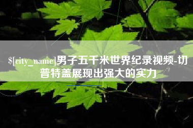 驻马店男子五千米世界纪录视频-切普特盖展现出强大的实力