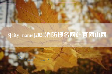 驻马店2024消防报名网站官网山西