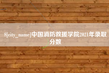 驻马店中国消防救援学院2021年录取分数