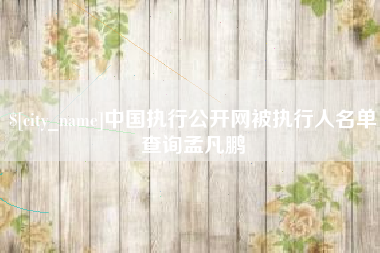 驻马店中国执行公开网被执行人名单查询孟凡鹏