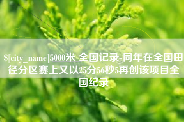 驻马店5000米 全国记录-同年在全国田径分区赛上又以25分56秒5再创该项目全国纪录