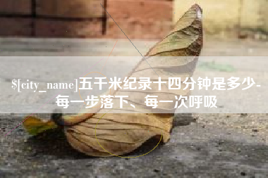 驻马店五千米纪录十四分钟是多少-每一步落下、每一次呼吸
