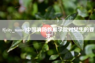 驻马店中国消防救援学院对女生的要求