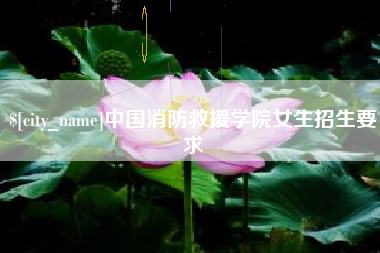驻马店中国消防救援学院女生招生要求