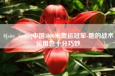 驻马店中国5000米奥运冠军-她的战术运用也十分巧妙