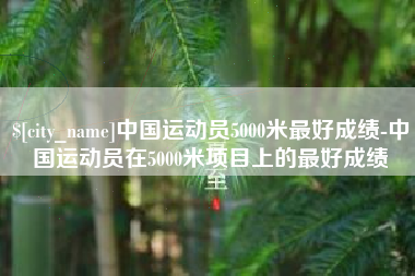 驻马店中国运动员5000米最好成绩-中国运动员在5000米项目上的最好成绩
