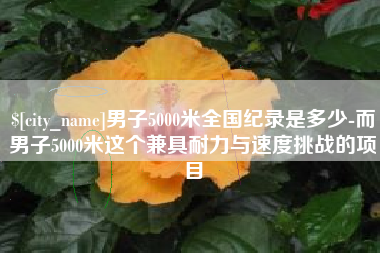 驻马店男子5000米全国纪录是多少-而男子5000米这个兼具耐力与速度挑战的项目