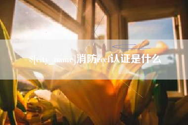 驻马店消防cccf认证是什么