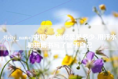 驻马店中国5000米纪录是多少-用汗水和拼搏书写了属于自己