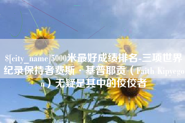 驻马店5000米最好成绩排名-三项世界纪录保持者费斯·基普耶贡（Faith Kipyegon）无疑是其中的佼佼者