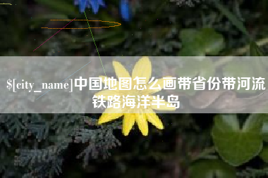 驻马店中国地图怎么画带省份带河流铁路海洋半岛