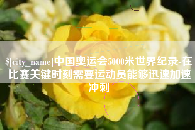 驻马店中国奥运会5000米世界纪录-在比赛关键时刻需要运动员能够迅速加速冲刺