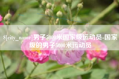 驻马店男子5000米国家级运动员-国家级的男子5000米运动员