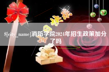 驻马店消防学院2024年招生政策加分了吗