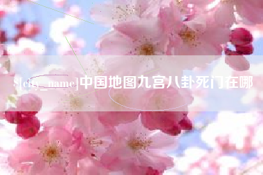 驻马店中国地图九宫八卦死门在哪