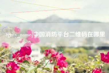 驻马店中国消防平台二维码在哪里