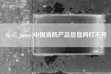 驻马店中国消防产品信息网打不开