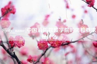 驻马店中国消防救援学院的体检要求是什么