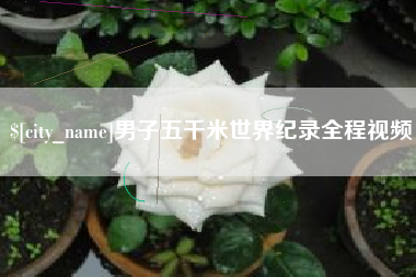 驻马店男子五千米世界纪录全程视频