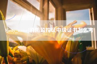 驻马店消防监控证中级证书怎么考
