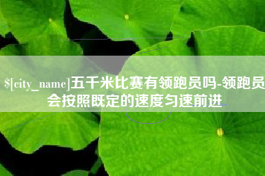 驻马店五千米比赛有领跑员吗-领跑员会按照既定的速度匀速前进