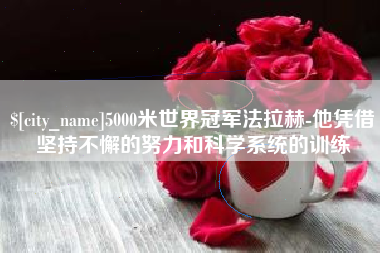 驻马店5000米世界冠军法拉赫-他凭借坚持不懈的努力和科学系统的训练