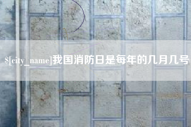 驻马店我国消防日是每年的几月几号