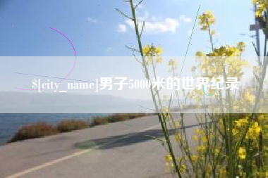 驻马店男子5000米的世界纪录