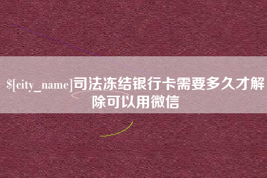 驻马店司法冻结银行卡需要多久才解除可以用微信