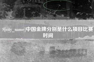 驻马店中国金牌分别是什么项目比赛时间